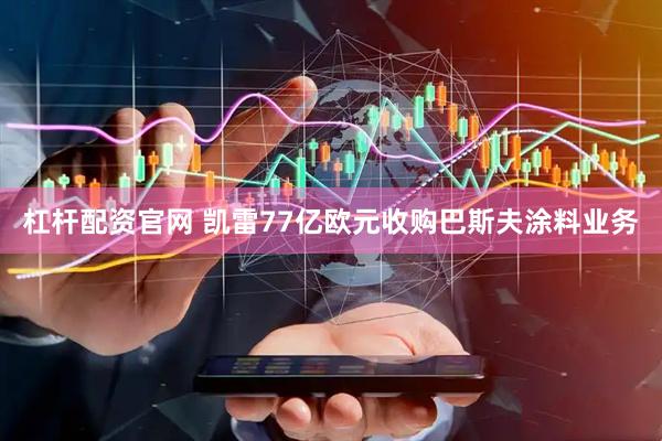 杠杆配资官网 凯雷77亿欧元收购巴斯夫涂料业务