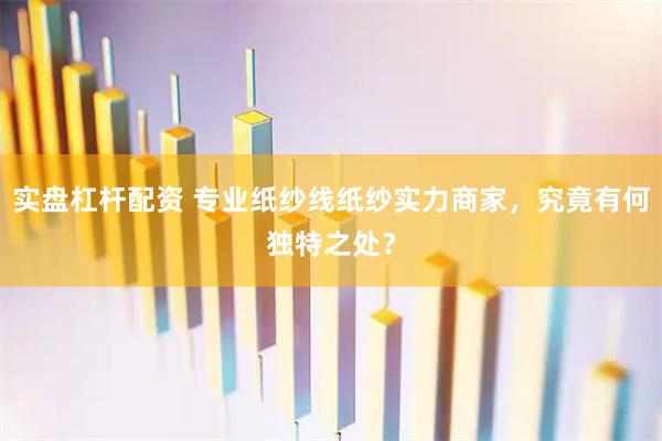 实盘杠杆配资 专业纸纱线纸纱实力商家，究竟有何独特之处？