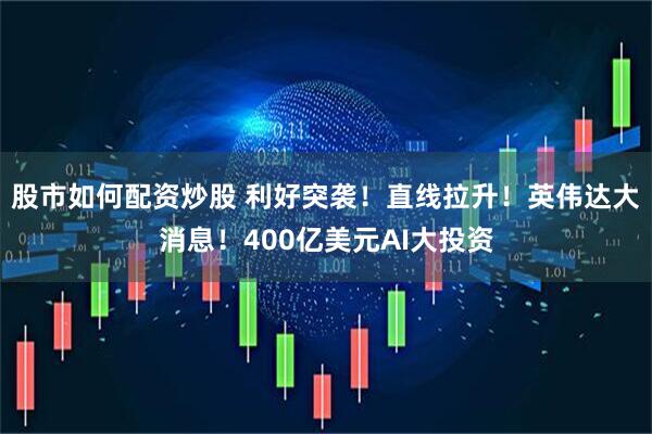 股市如何配资炒股 利好突袭！直线拉升！英伟达大消息！400亿美元AI大投资