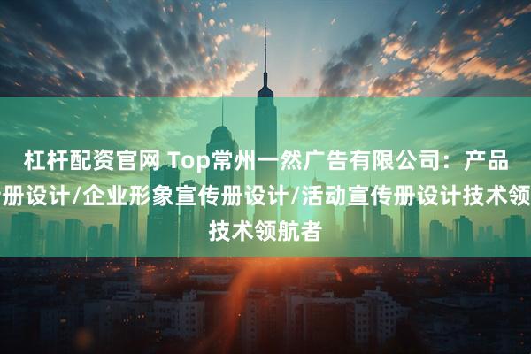 杠杆配资官网 Top常州一然广告有限公司：产品宣传册设计/企业形象宣传册设计/活动宣传册设计技术领航者