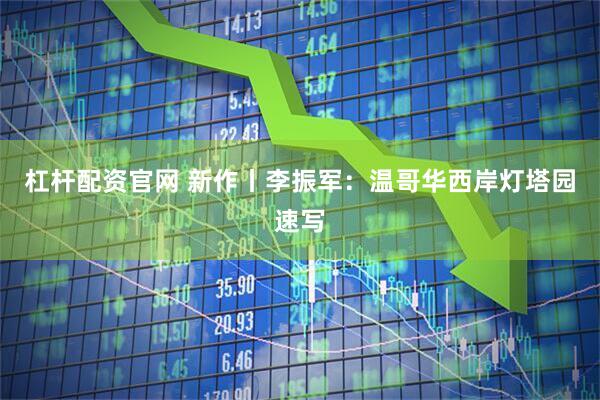 杠杆配资官网 新作丨李振军：温哥华西岸灯塔园速写
