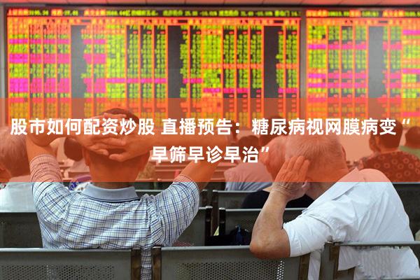 股市如何配资炒股 直播预告：糖尿病视网膜病变“早筛早诊早治”
