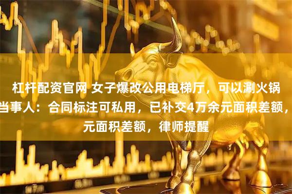 杠杆配资官网 女子爆改公用电梯厅，可以涮火锅看电影？当事人：合同标注可私用，已补交4万余元面积差额，律师提醒