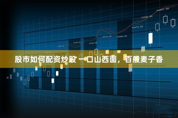 股市如何配资炒股 一口山西面，百般麦子香