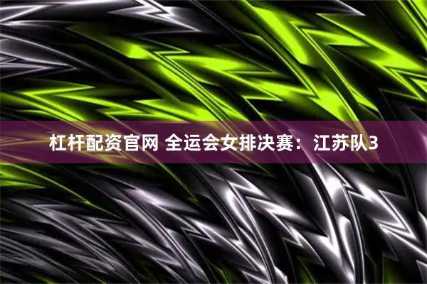 杠杆配资官网 全运会女排决赛：江苏队3