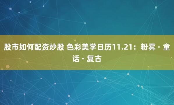 股市如何配资炒股 色彩美学日历11.21：粉雾 · 童话 · 复古