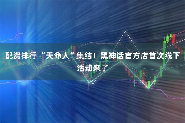 配资排行 “天命人”集结！黑神话官方店首次线下活动来了