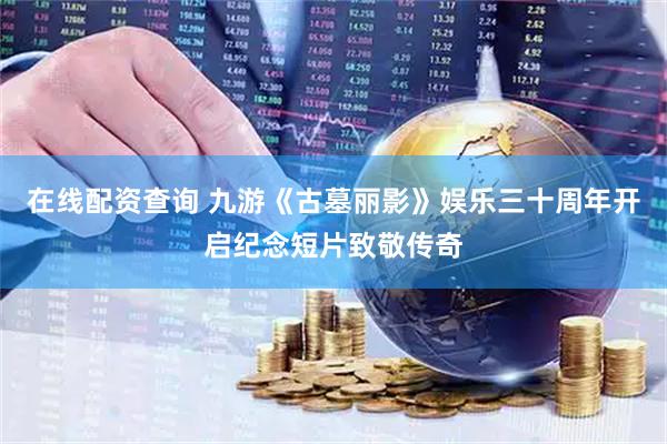 在线配资查询 九游《古墓丽影》娱乐三十周年开启纪念短片致敬传奇