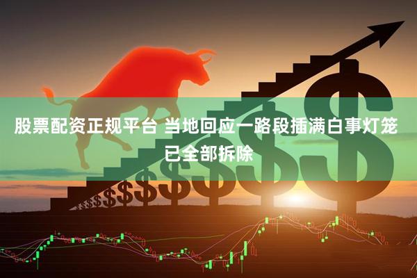 股票配资正规平台 当地回应一路段插满白事灯笼 已全部拆除