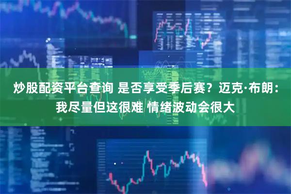 炒股配资平台查询 是否享受季后赛？迈克·布朗：我尽量但这很难 情绪波动会很大
