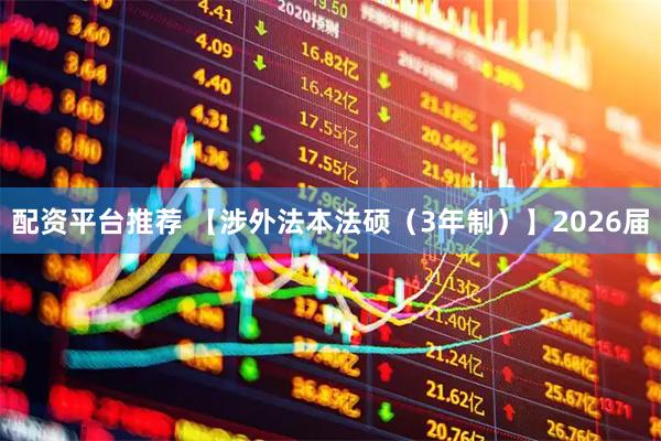 配资平台推荐 【涉外法本法硕（3年制）】2026届