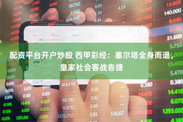 配资平台开户炒股 西甲彩经：塞尔塔全身而退，皇家社会客战告捷